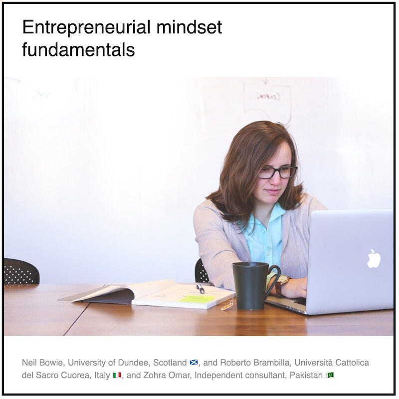 Download PDF: Entrepreneurial mindset fundamentals by Neil Bowie (University of Dundee, Scotland) and Roberto Brambilla (UNICATT, Italy) and Paul Coyle (Entrepreneurial Mindset Network, France) and Zohra Omar (Independent consultant, Pakistan).