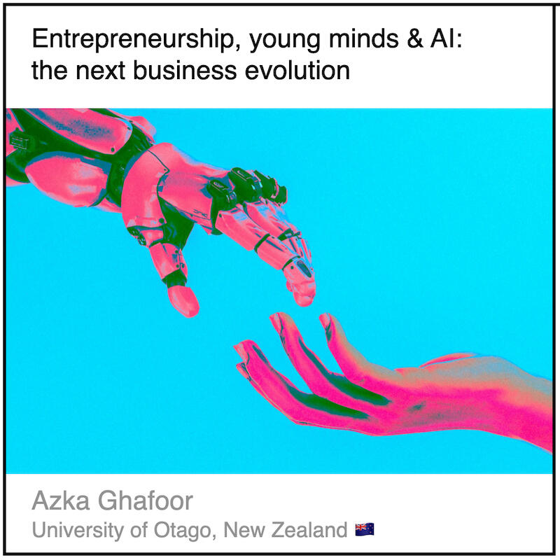 Download PDF: Entrepreneurship, young minds & AI: the next business evolution by Azka Ghafoor (University of Otago, New Zealand).